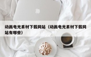 伊犁动画电光素材下载网站（动画电光素材下载网站有哪些）