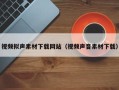 伊犁视频拟声素材下载网站（视频声音素材下载）
