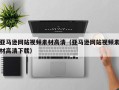 伊犁亚马逊网站视频素材高清（亚马逊网站视频素材高清下载）