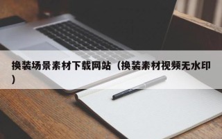 伊犁换装场景素材下载网站（换装素材视频无水印）