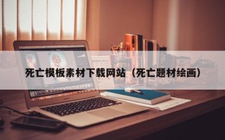伊犁死亡模板素材下载网站（死亡题材绘画）