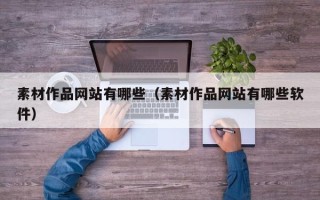 伊犁素材作品网站有哪些（素材作品网站有哪些软件）
