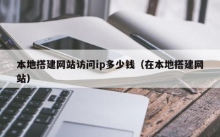 伊犁本地搭建网站访问ip多少钱（在本地搭建网站）