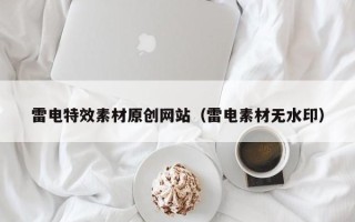 伊犁雷电特效素材原创网站（雷电素材无水印）