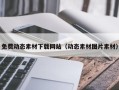 伊犁免费动态素材下载网站（动态素材图片素材）
