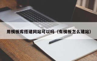 伊犁用模板库搭建网站可以吗（有模板怎么建站）