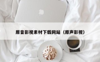 伊犁原音影视素材下载网站（原声影视）