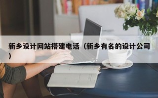 伊犁新乡设计网站搭建电话（新乡有名的设计公司）