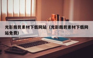 伊犁光影裁剪素材下载网站（光影裁剪素材下载网站免费）