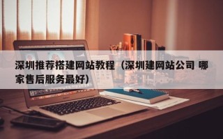 伊犁深圳推荐搭建网站教程（深圳建网站公司 哪家售后服务最好）