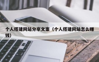 伊犁个人搭建网站分享文案（个人搭建网站怎么赚钱）