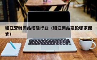 伊犁镇江营销网站搭建行业（镇江网站建设哪家便宜）