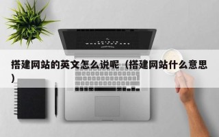 伊犁搭建网站的英文怎么说呢（搭建网站什么意思）